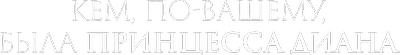 Кем, по-вашему, была принцесса Диана?