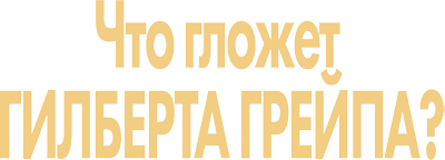 Что гложет Гилберта Грейпа?