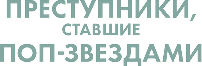 Преступники, ставшие поп-звездами