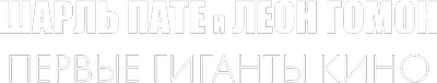 Шарль Пате и Леон Гомон: первые гиганты кино