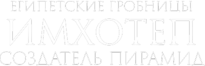 Египетские гробницы. Имхотеп - создатель пирамид