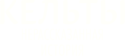Кельты: нерассказанная история