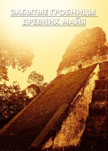 Сериал Затерянные гробницы древних майя 2020